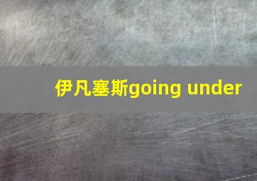 伊凡塞斯going under